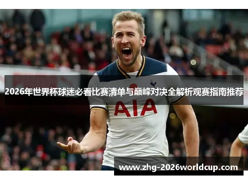 2026年世界杯球迷必看比赛清单与巅峰对决全解析观赛指南推荐