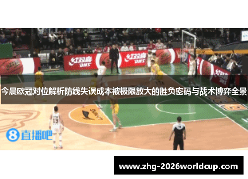 今晨欧冠对位解析防线失误成本被极限放大的胜负密码与战术博弈全景