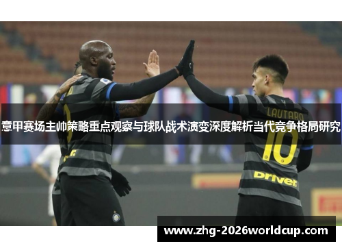 意甲赛场主帅策略重点观察与球队战术演变深度解析当代竞争格局研究