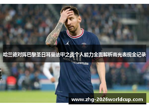 哈兰德对阵巴黎圣日耳曼法甲之战个人能力全面解析高光表现全记录 哈兰德对阵巴黎圣日耳曼法甲之战个人能力全面解析高光表现全记录
