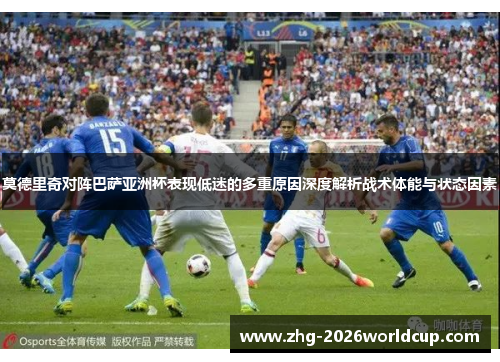 莫德里奇对阵巴萨亚洲杯表现低迷的多重原因深度解析战术体能与状态因素 莫德里奇对阵巴萨亚洲杯表现低迷的多重原因深度解析战术体能与状态因素