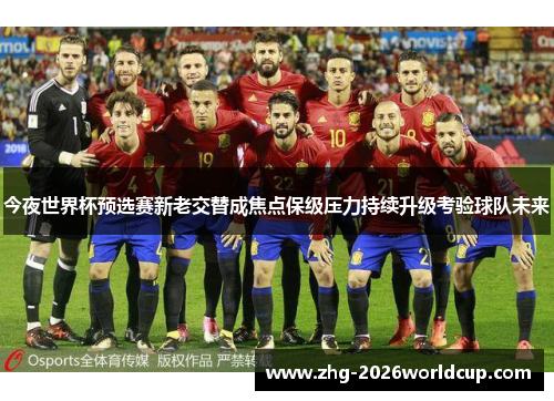 今夜世界杯预选赛新老交替成焦点保级压力持续升级考验球队未来