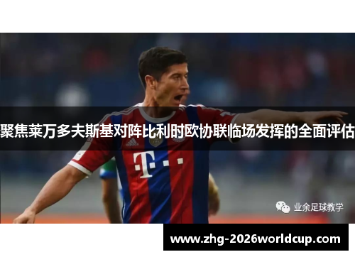 聚焦莱万多夫斯基对阵比利时欧协联临场发挥的全面评估 聚焦莱万多夫斯基对阵比利时欧协联临场发挥的全面评估