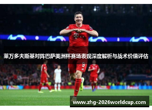 莱万多夫斯基对阵巴萨美洲杯赛场表现深度解析与战术价值评估