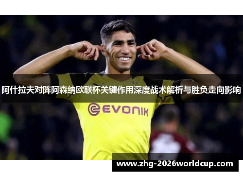 阿什拉夫对阵阿森纳欧联杯关键作用深度战术解析与胜负走向影响 阿什拉夫对阵阿森纳欧联杯关键作用深度战术解析与胜负走向影响