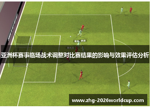 亚洲杯赛事临场战术调整对比赛结果的影响与效果评估分析