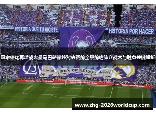 国家德比再燃战火皇马巴萨巅峰对决赛前全景前瞻阵容战术与胜负关键解析