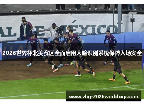 2026世界杯北美赛区全面启用人脸识别系统保障入场安全 2026世界杯北美赛区全面启用人脸识别系统保障入场安全