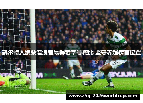 凯尔特人绝杀流浪者赢得老字号德比 坚守苏超榜首位置