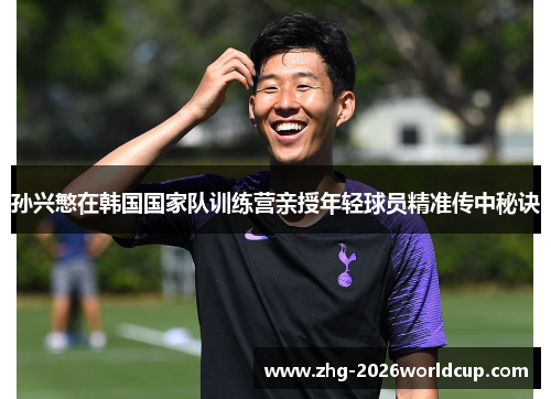 孙兴慜在韩国国家队训练营亲授年轻球员精准传中秘诀