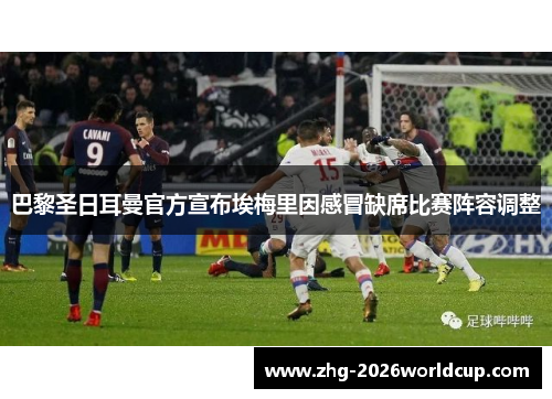 巴黎圣日耳曼官方宣布埃梅里因感冒缺席比赛阵容调整 巴黎圣日耳曼官方宣布埃梅里因感冒缺席比赛阵容调整
