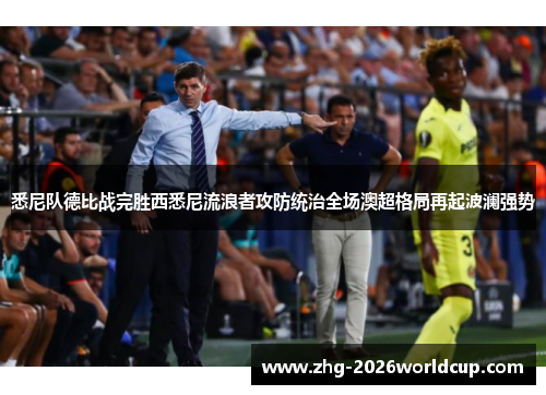 悉尼队德比战完胜西悉尼流浪者攻防统治全场澳超格局再起波澜强势