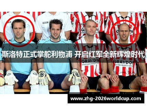 斯洛特正式掌舵利物浦 开启红军全新辉煌时代