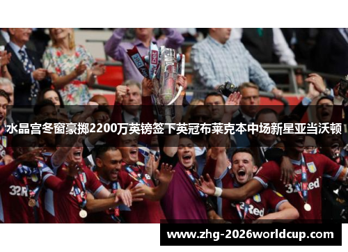 水晶宫冬窗豪掷2200万英镑签下英冠布莱克本中场新星亚当沃顿