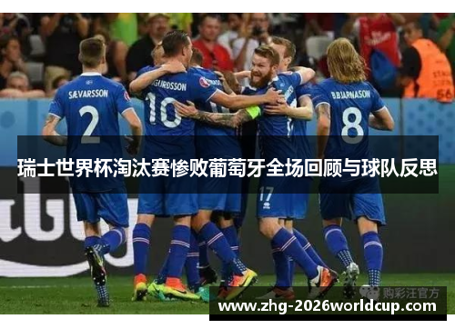 瑞士世界杯淘汰赛惨败葡萄牙全场回顾与球队反思 瑞士世界杯淘汰赛惨败葡萄牙全场回顾与球队反思