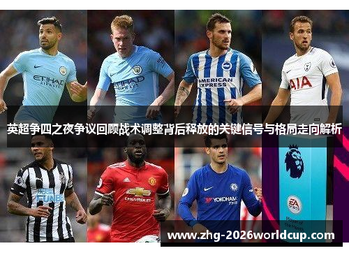英超争四之夜争议回顾战术调整背后释放的关键信号与格局走向解析