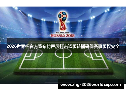 2026世界杯官方宣布将严厉打击盗版转播确保赛事版权安全