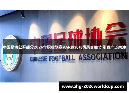 中国足协公开部分2026年职业联赛VAR裁判判罚录音细节 引发广泛关注