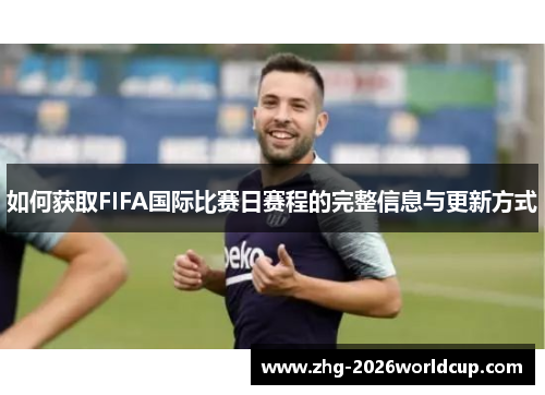 如何获取FIFA国际比赛日赛程的完整信息与更新方式 如何获取FIFA国际比赛日赛程的完整信息与更新方式