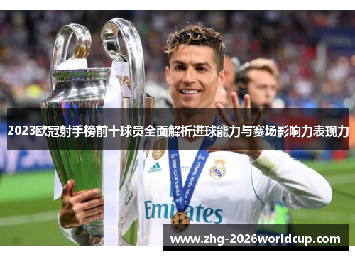 2023欧冠射手榜前十球员全面解析进球能力与赛场影响力表现力